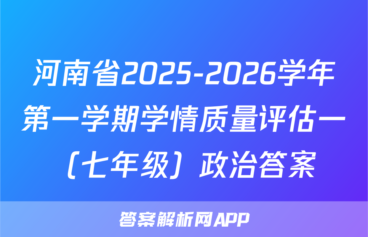 河南省2025-2026学年第一学期学情质量评估一（七年级）政治答案