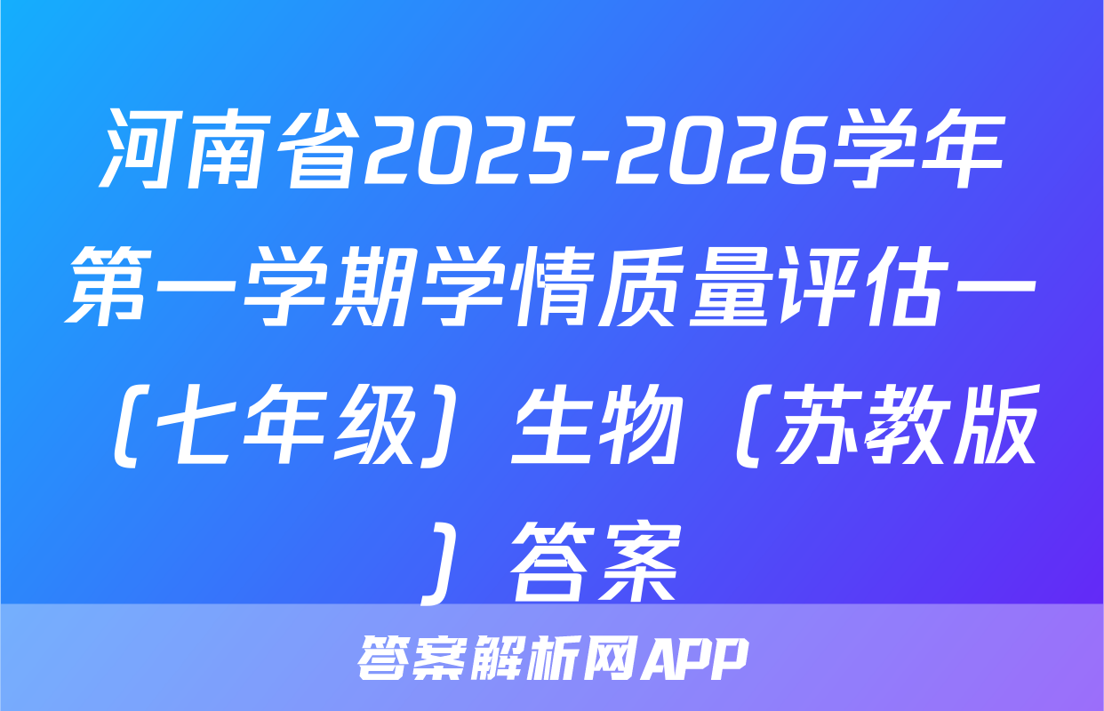 河南省2025-2026学年第一学期学情质量评估一（七年级）生物（苏教版）答案