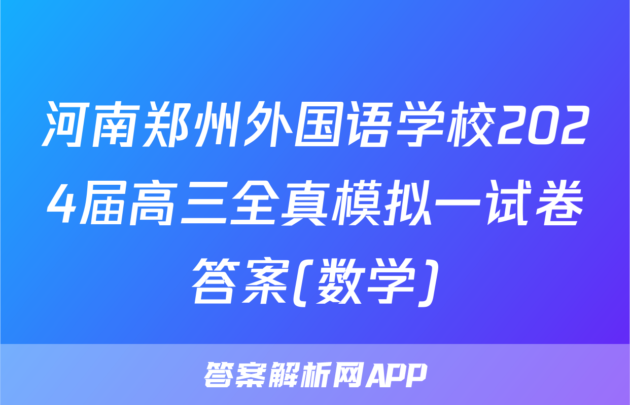河南郑州外国语学校2024届高三全真模拟一试卷答案(数学)