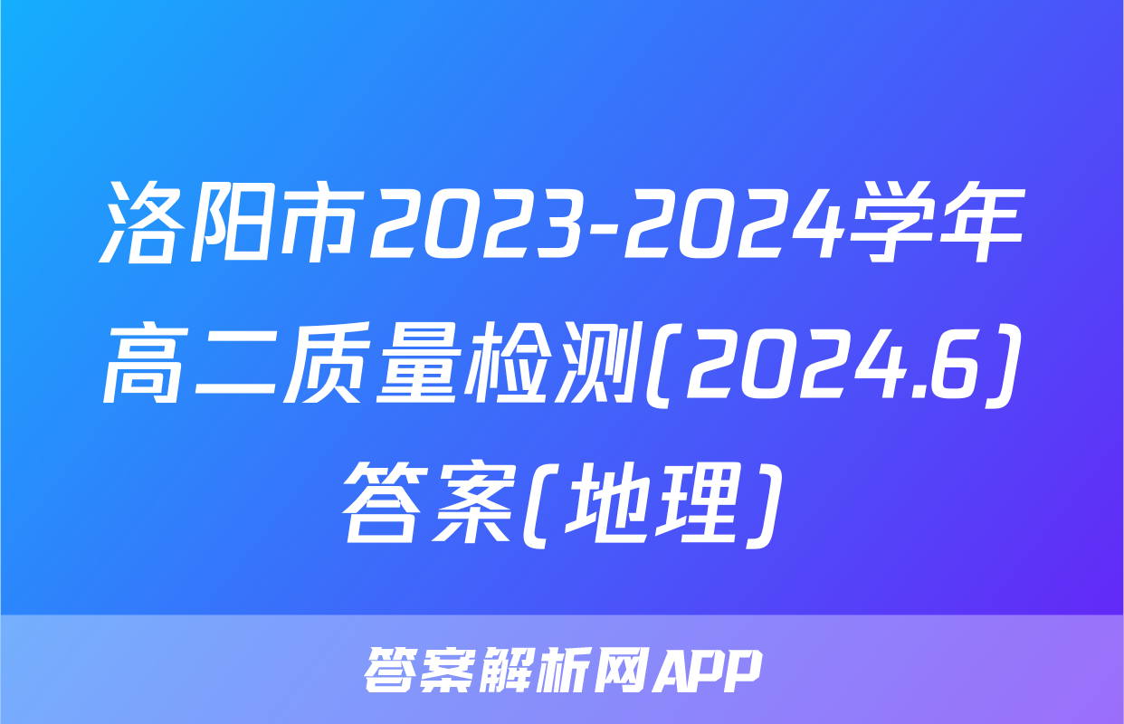 洛阳市2023-2024学年高二质量检测(2024.6)答案(地理)