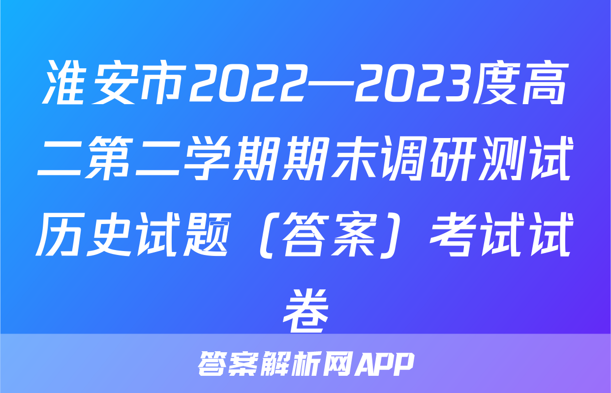 淮安市2022—2023度高二第二学期期末调研测试历史试题（答案）考试试卷