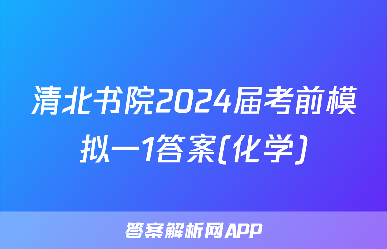 清北书院2024届考前模拟一1答案(化学)