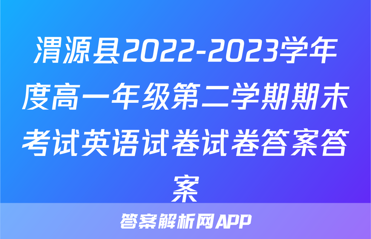 渭源县2022-2023学年度高一年级第二学期期末考试英语试卷试卷答案答案