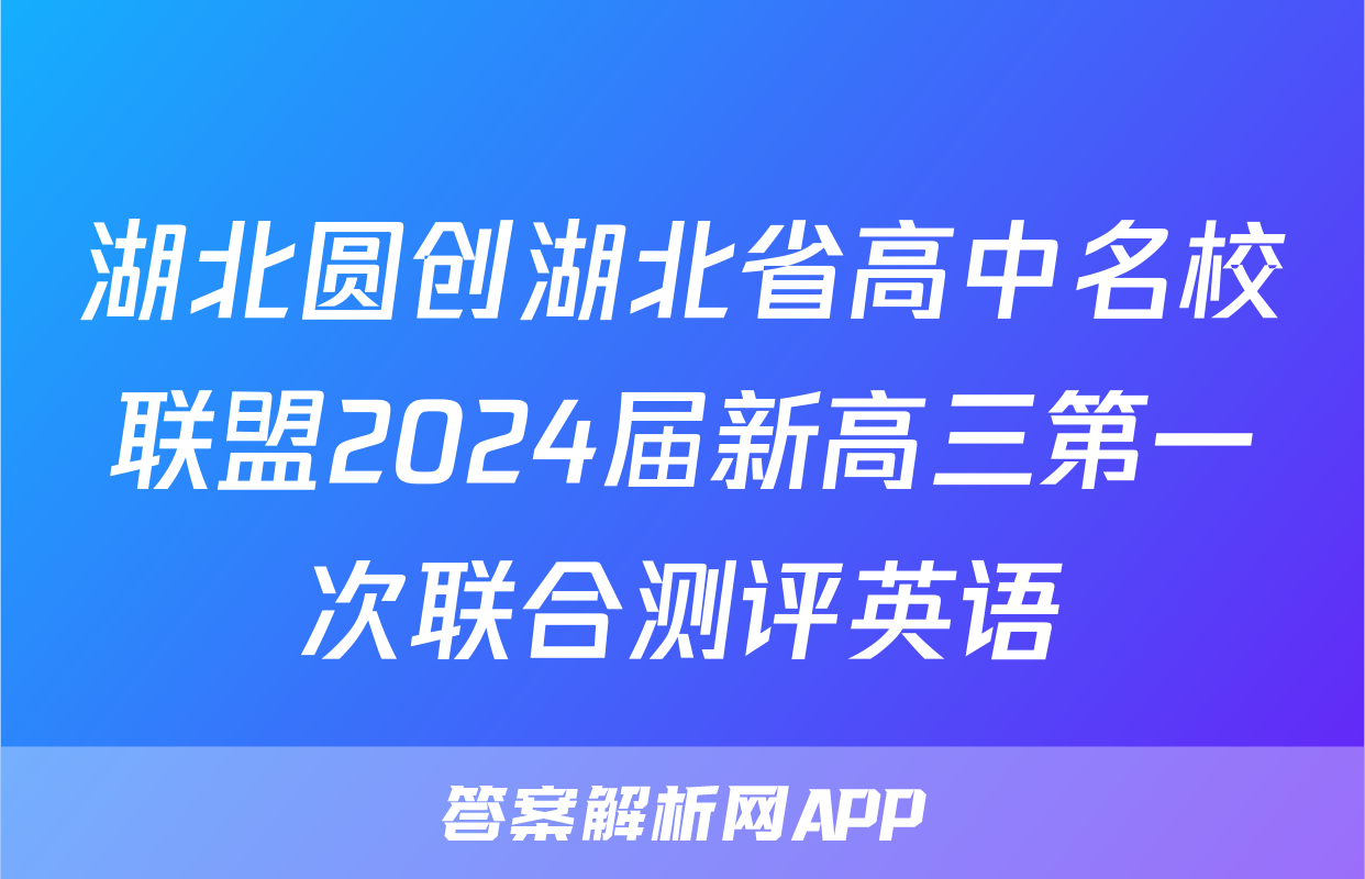湖北圆创湖北省高中名校联盟2024届新高三第一次联合测评英语