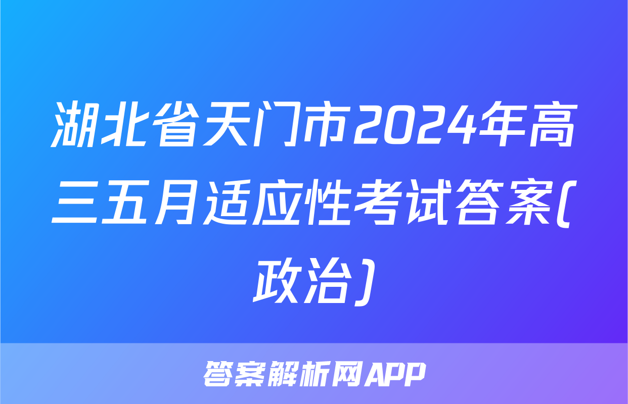 湖北省天门市2024年高三五月适应性考试答案(政治)
