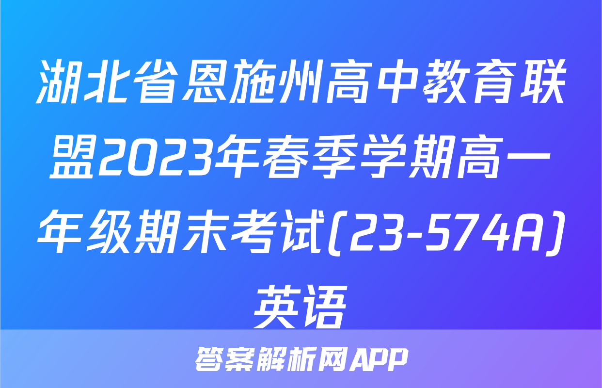 湖北省恩施州高中教育联盟2023年春季学期高一年级期末考试(23-574A)英语