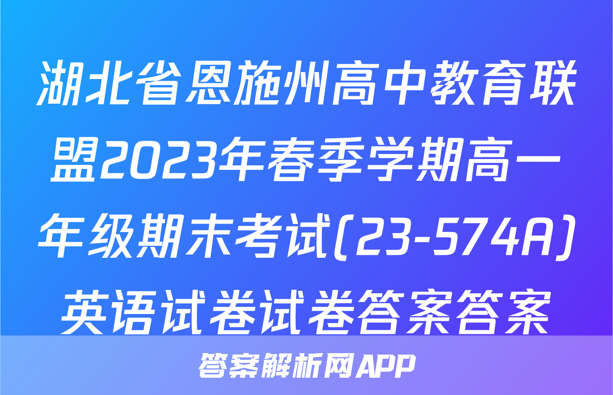 湖北省恩施州高中教育联盟2023年春季学期高一年级期末考试(23-574A)英语试卷试卷答案答案