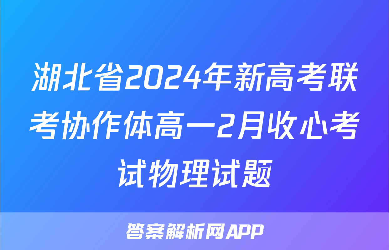 湖北省2024年新高考联考协作体高一2月收心考试物理试题