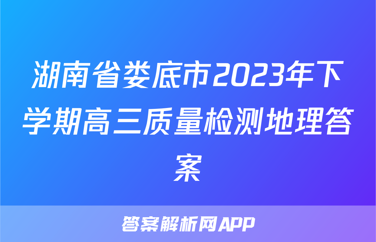 湖南省娄底市2023年下学期高三质量检测地理答案
