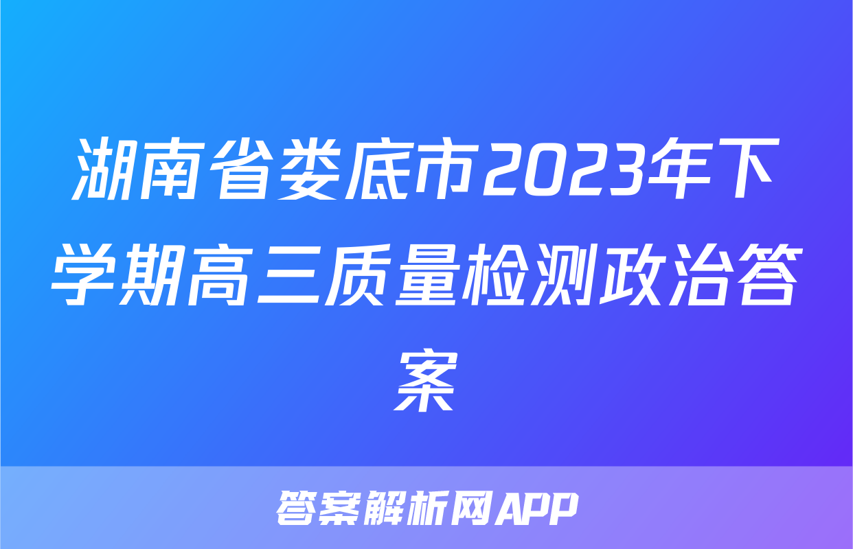 湖南省娄底市2023年下学期高三质量检测政治答案