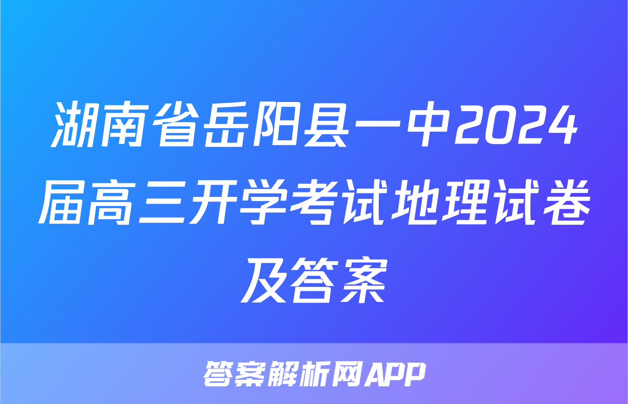 湖南省岳阳县一中2024届高三开学考试地理试卷及答案