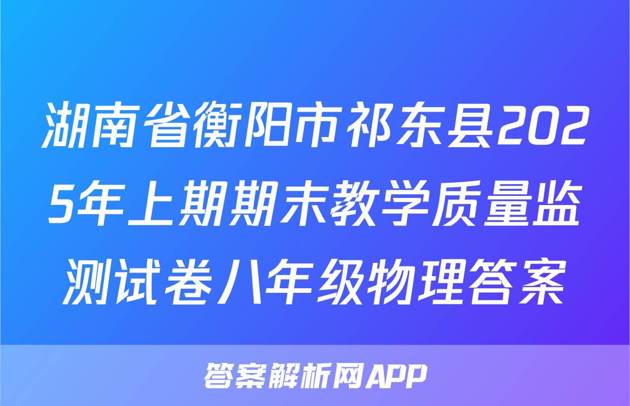 湖南省衡阳市祁东县2025年上期期末教学质量监测试卷八年级物理答案