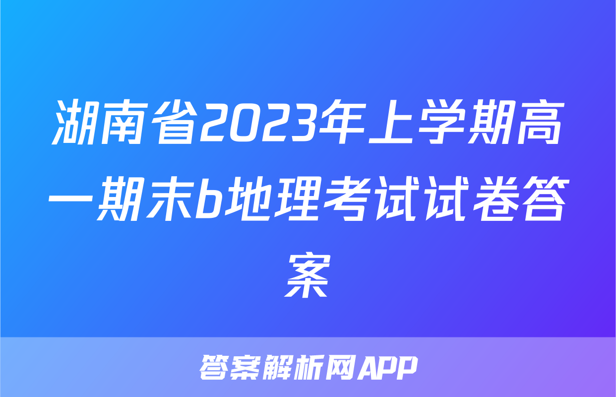湖南省2023年上学期高一期末b地理考试试卷答案