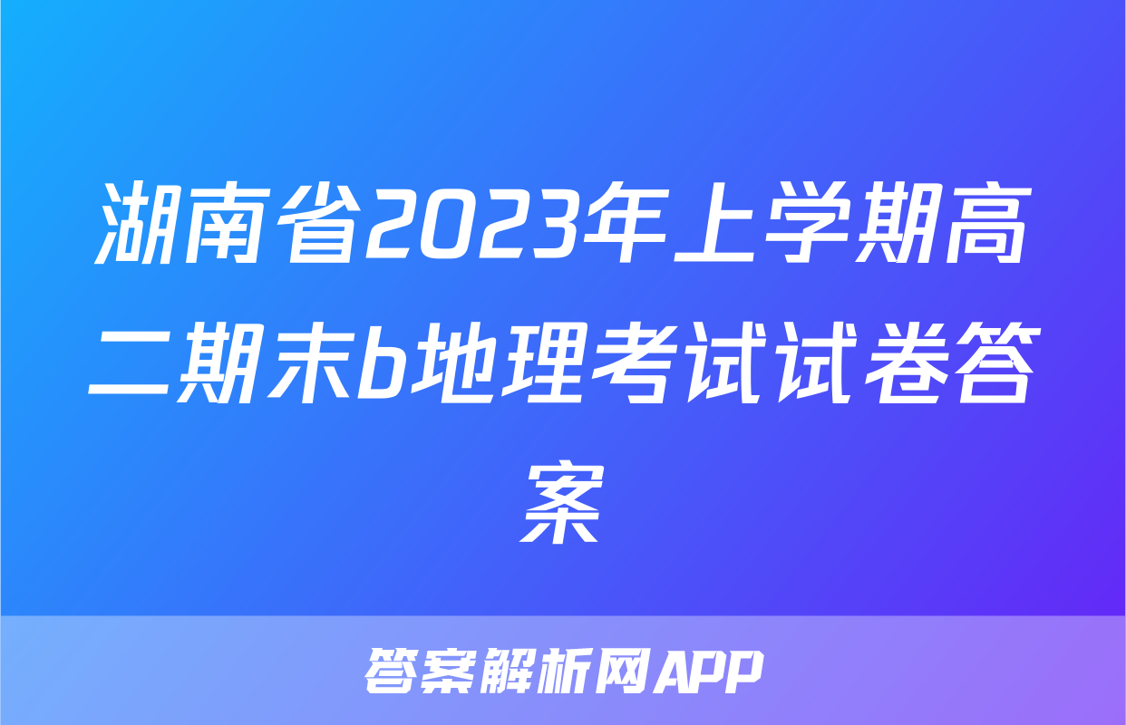 湖南省2023年上学期高二期末b地理考试试卷答案