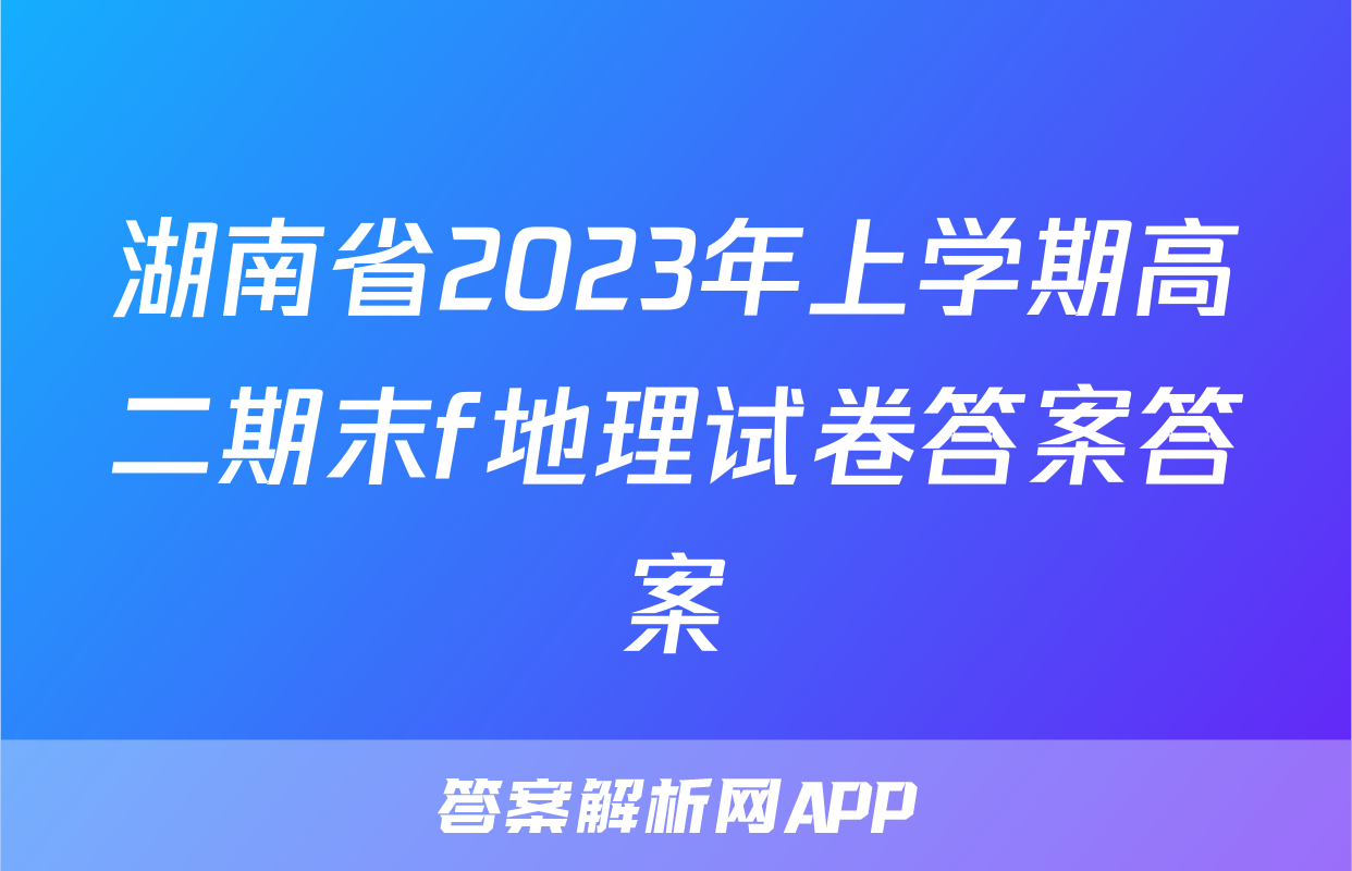 湖南省2023年上学期高二期末f地理试卷答案答案