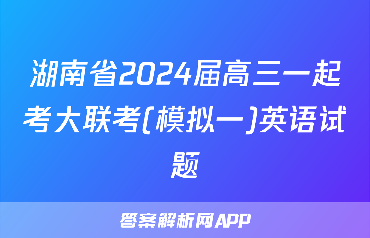 湖南省2024届高三一起考大联考(模拟一)英语试题