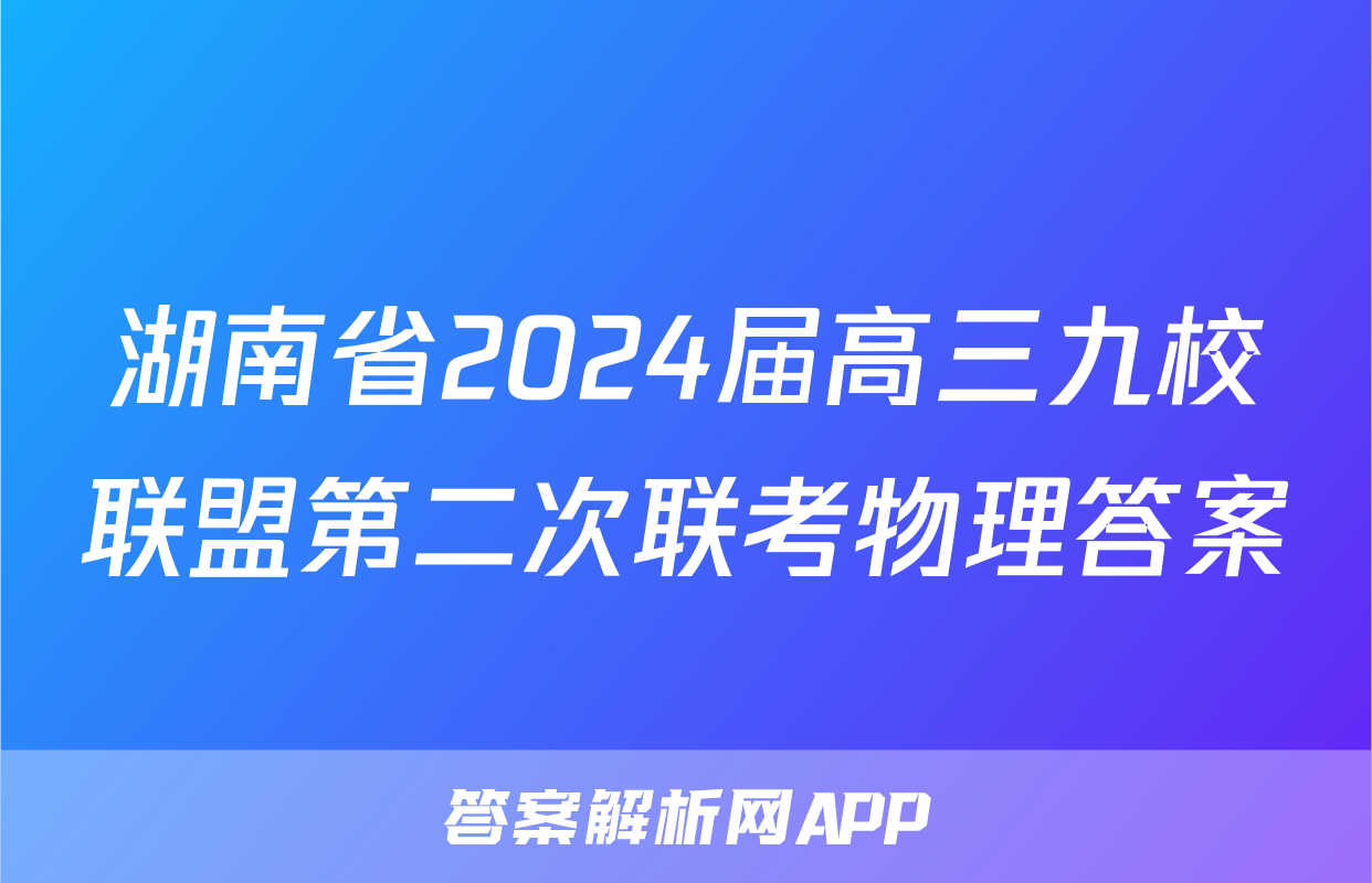 湖南省2024届高三九校联盟第二次联考物理答案