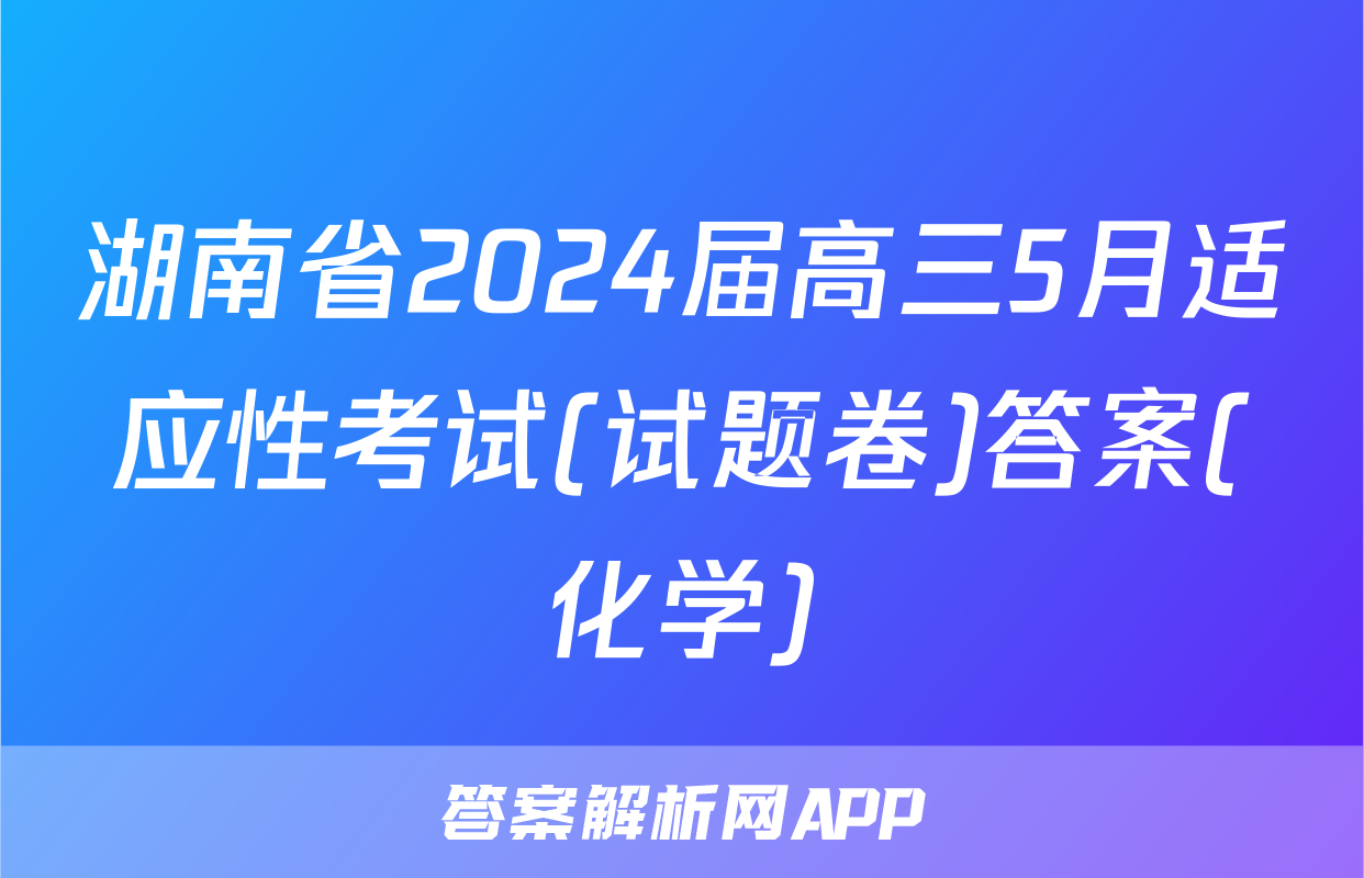 湖南省2024届高三5月适应性考试(试题卷)答案(化学)