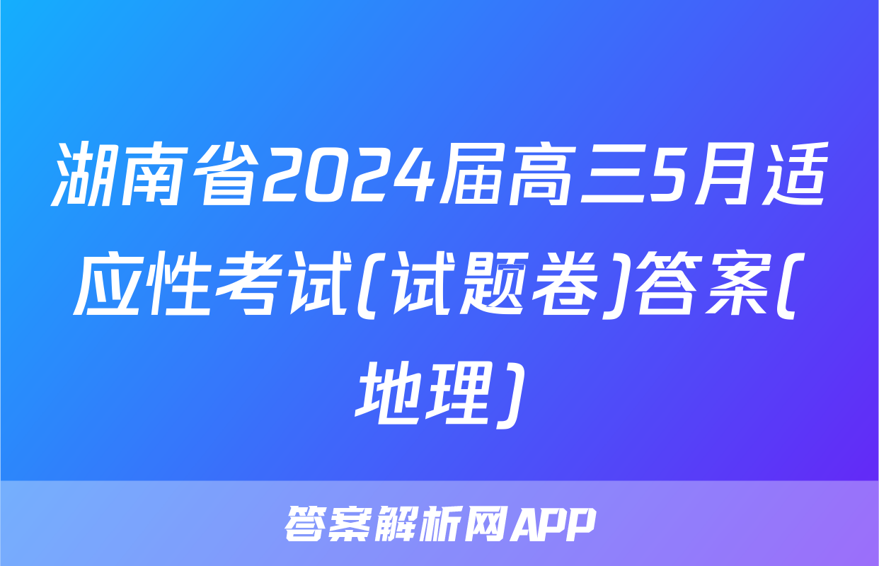 湖南省2024届高三5月适应性考试(试题卷)答案(地理)