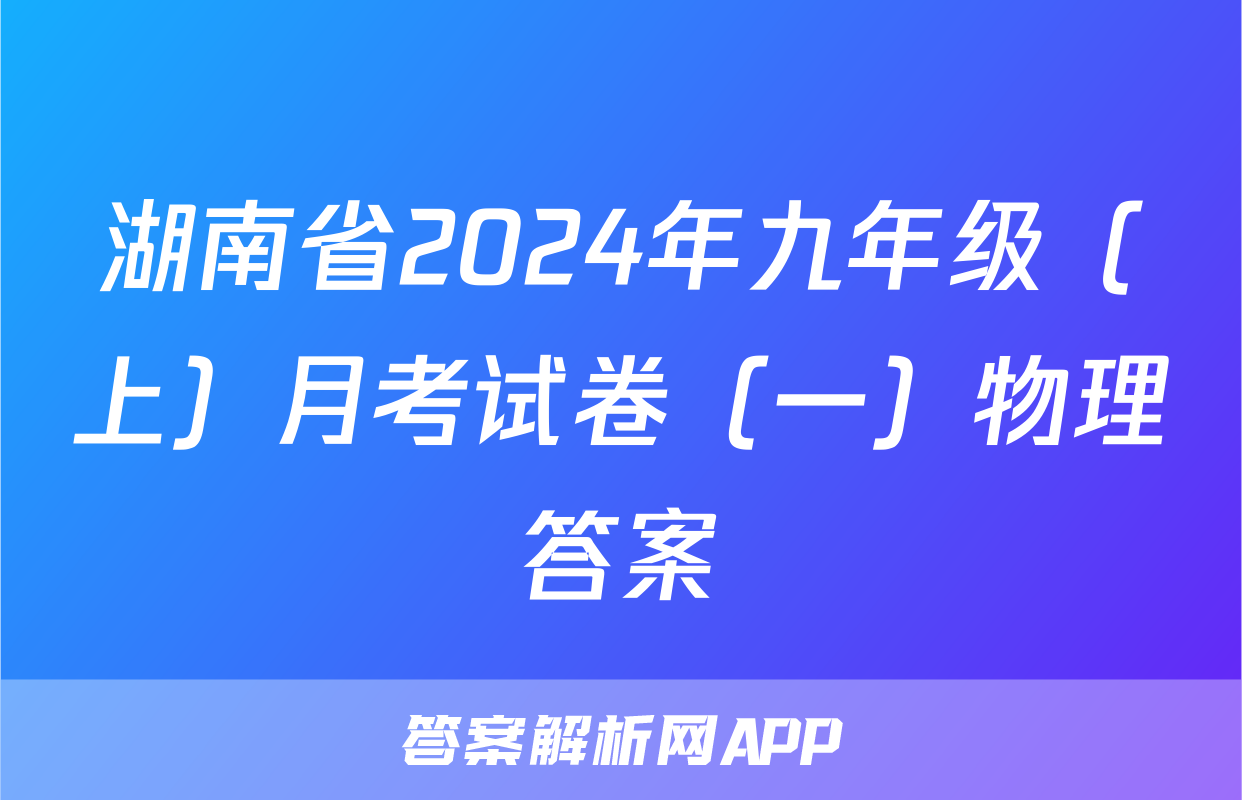 湖南省2024年九年级（上）月考试卷（一）物理答案