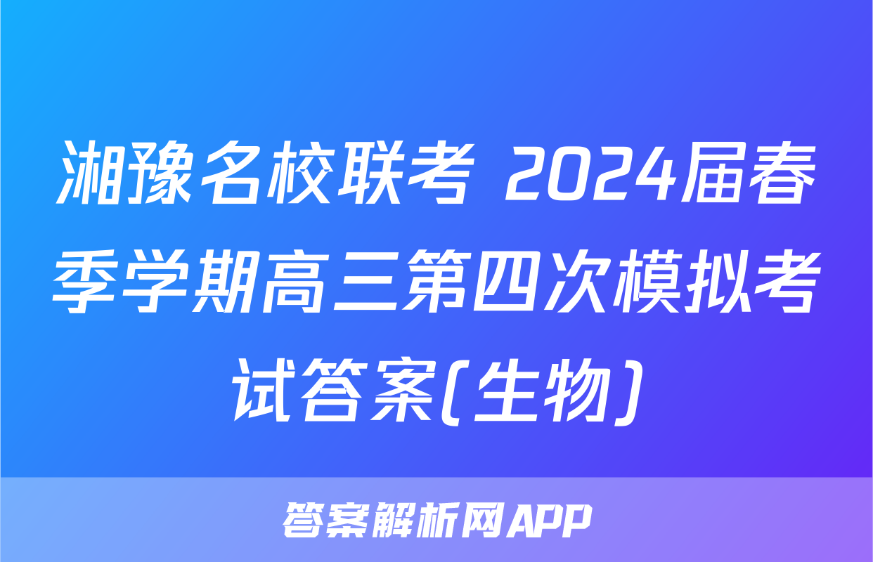 湘豫名校联考 2024届春季学期高三第四次模拟考试答案(生物)