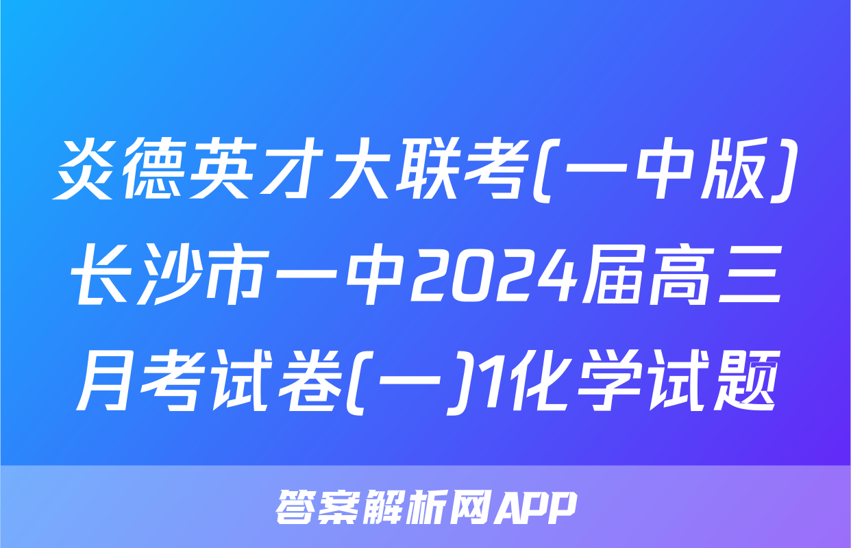 炎德英才大联考(一中版)长沙市一中2024届高三月考试卷(一)1化学试题