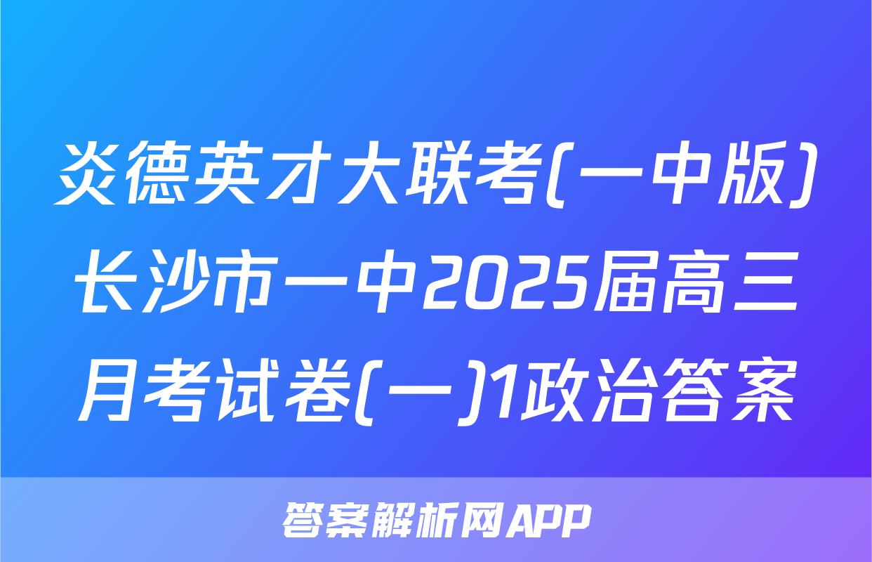 炎德英才大联考(一中版)长沙市一中2025届高三月考试卷(一)1政治答案