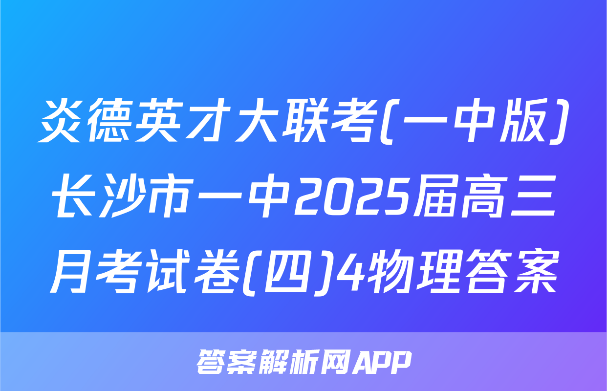 炎德英才大联考(一中版)长沙市一中2025届高三月考试卷(四)4物理答案