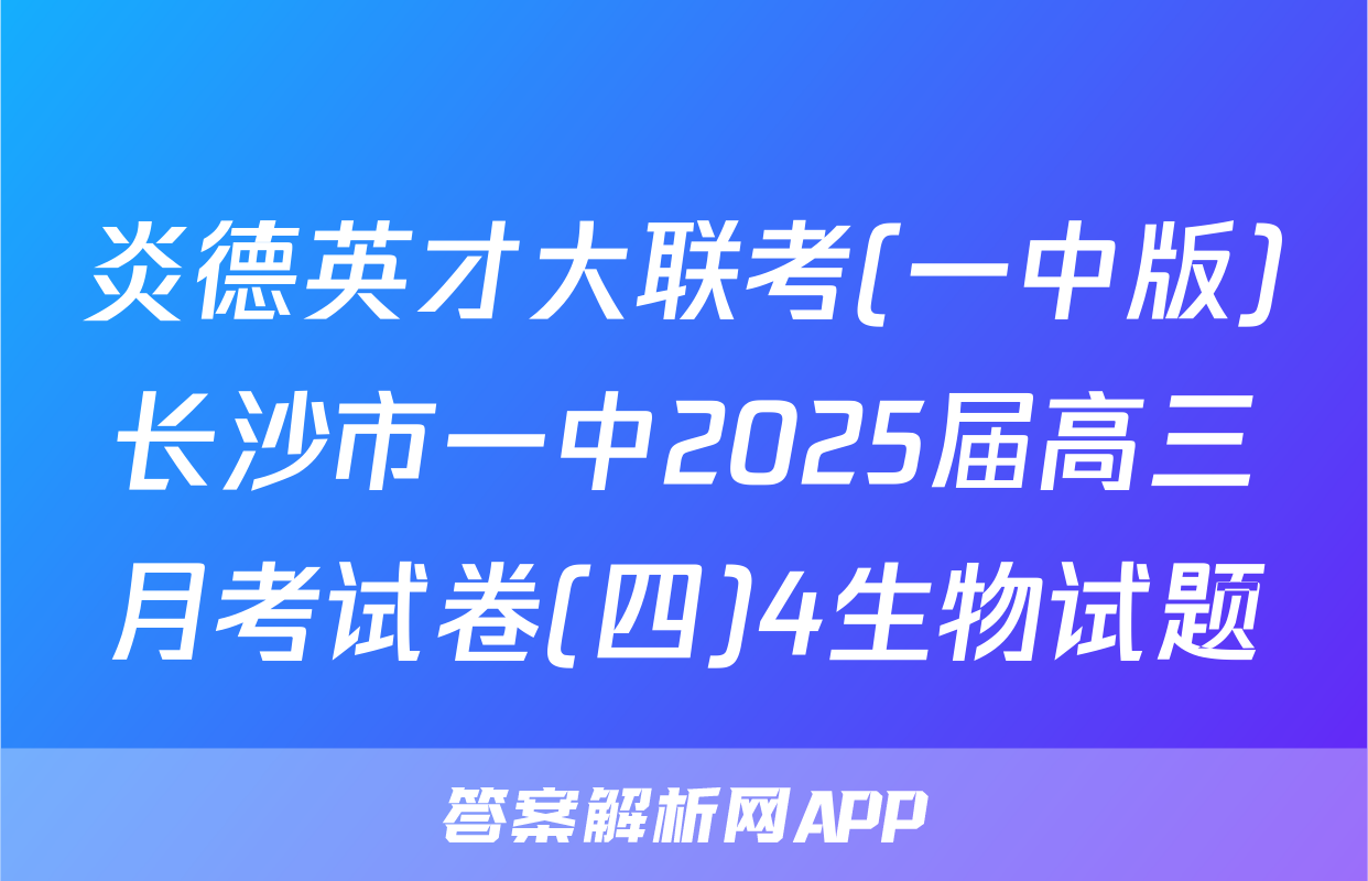 炎德英才大联考(一中版)长沙市一中2025届高三月考试卷(四)4生物试题