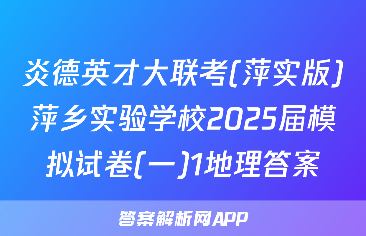炎德英才大联考(萍实版)萍乡实验学校2025届模拟试卷(一)1地理答案