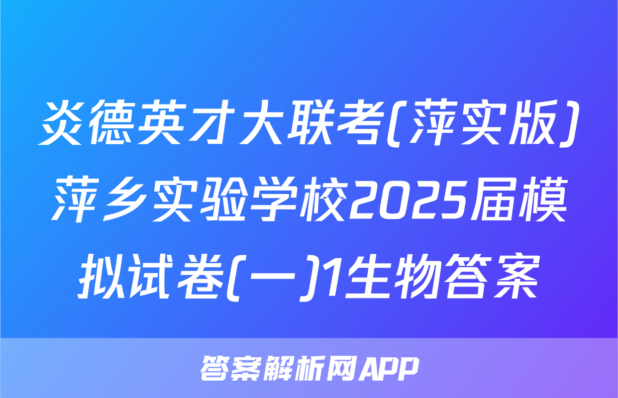 炎德英才大联考(萍实版)萍乡实验学校2025届模拟试卷(一)1生物答案
