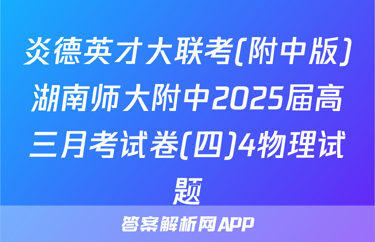 炎德英才大联考(附中版)湖南师大附中2025届高三月考试卷(四)4物理试题