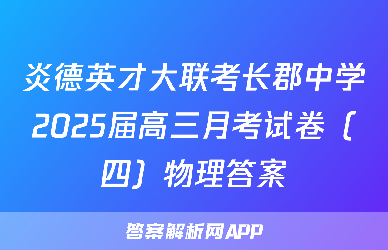 炎德英才大联考长郡中学2025届高三月考试卷（四）物理答案