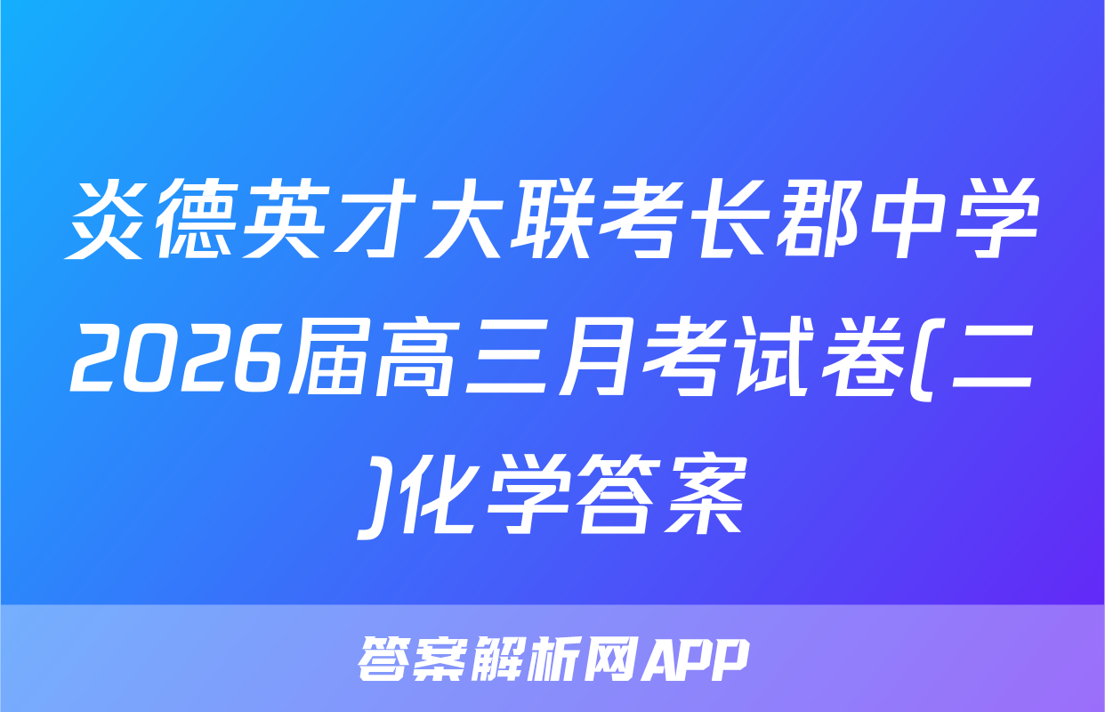 炎德英才大联考长郡中学2026届高三月考试卷(二)化学答案