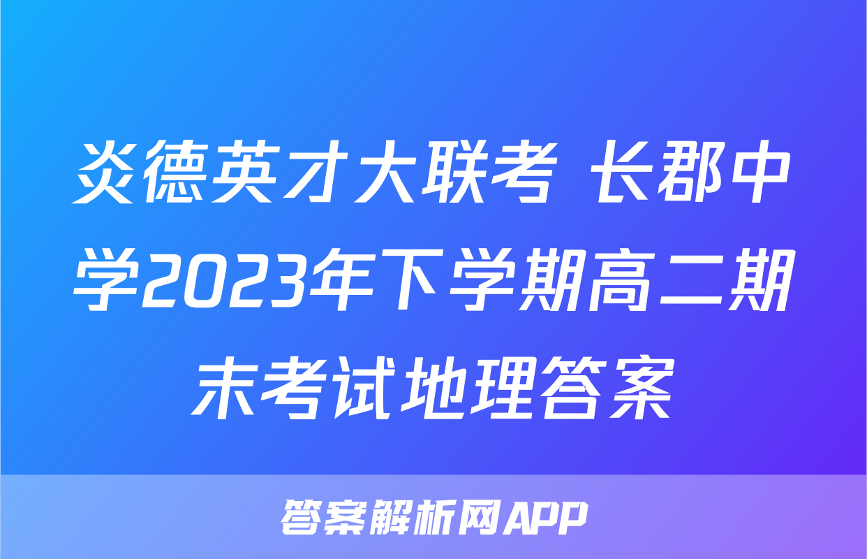 炎德英才大联考 长郡中学2023年下学期高二期末考试地理答案