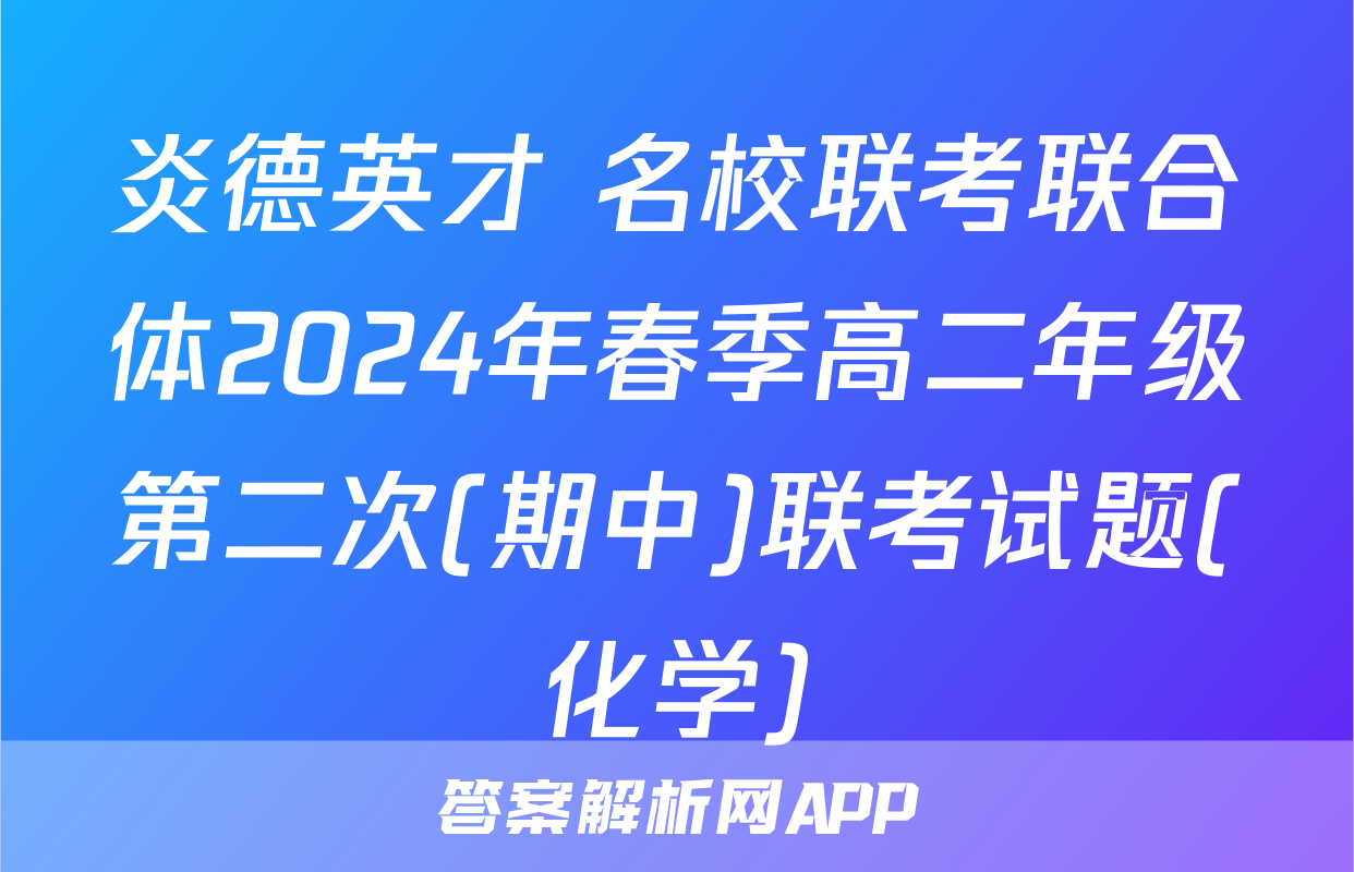 炎德英才 名校联考联合体2024年春季高二年级第二次(期中)联考试题(化学)