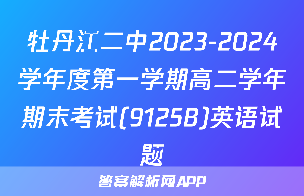 牡丹江二中2023-2024学年度第一学期高二学年期末考试(9125B)英语试题