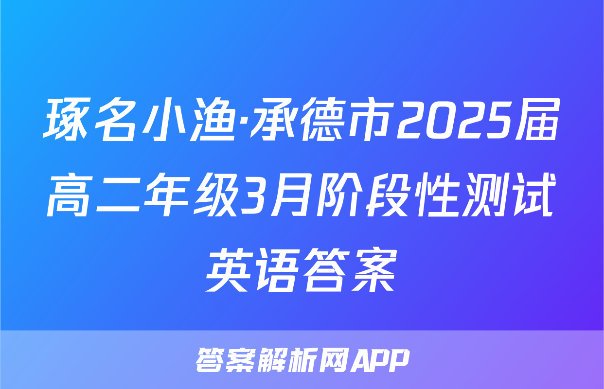 琢名小渔·承德市2025届高二年级3月阶段性测试英语答案