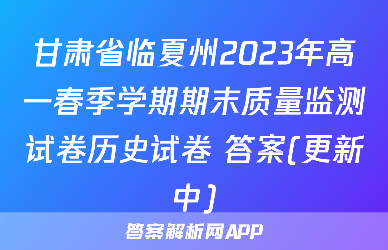 甘肃省临夏州2023年高一春季学期期末质量监测试卷历史试卷 答案(更新中)
