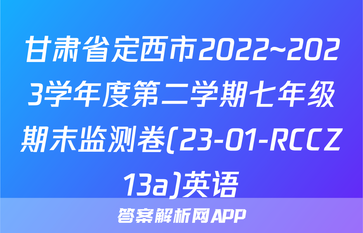 甘肃省定西市2022~2023学年度第二学期七年级期末监测卷(23-01-RCCZ13a)英语