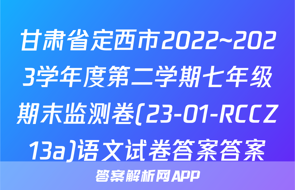 甘肃省定西市2022~2023学年度第二学期七年级期末监测卷(23-01-RCCZ13a)语文试卷答案答案