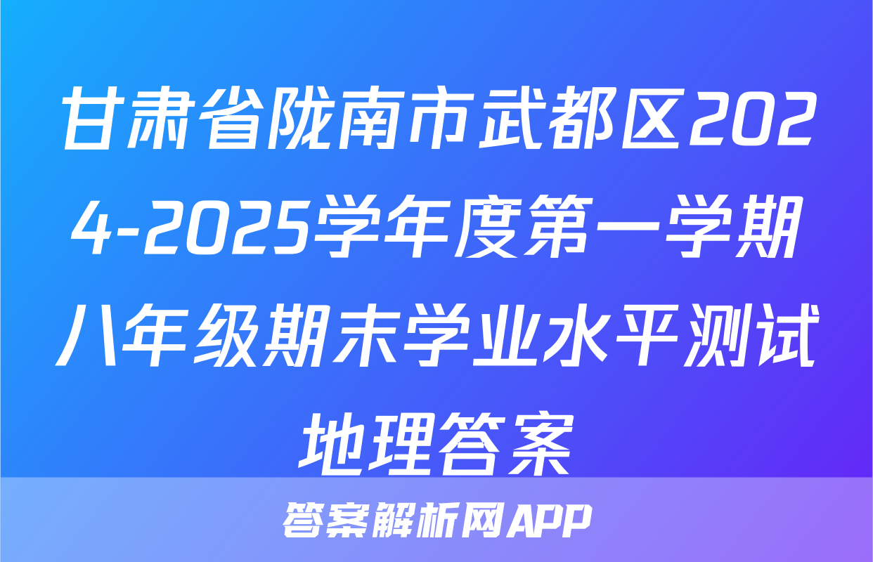 甘肃省陇南市武都区2024-2025学年度第一学期八年级期末学业水平测试地理答案