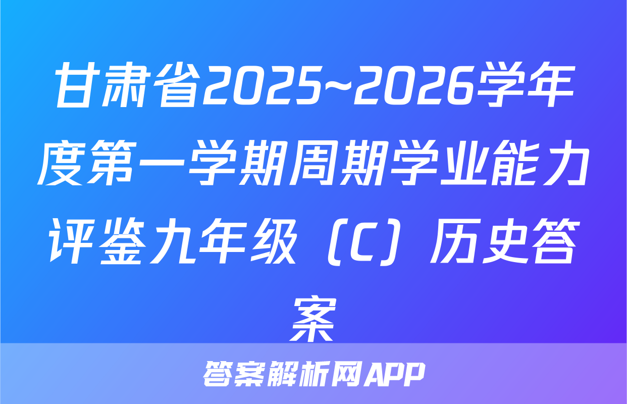 甘肃省2025~2026学年度第一学期周期学业能力评鉴九年级（C）历史答案