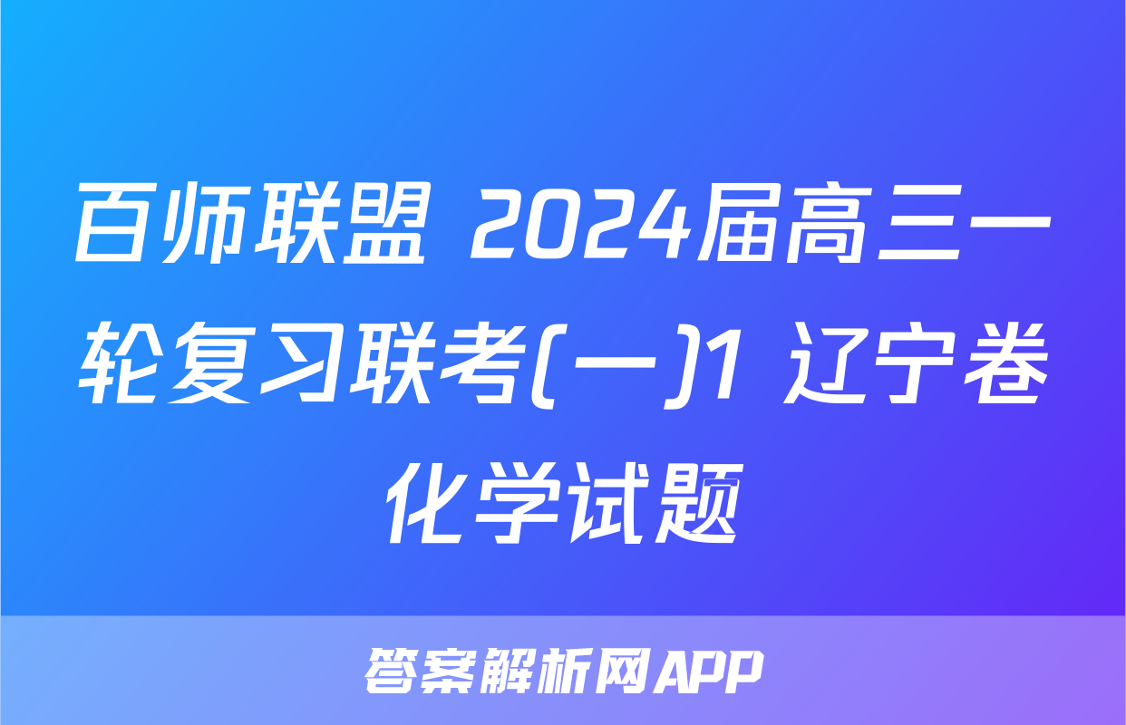 百师联盟 2024届高三一轮复习联考(一)1 辽宁卷化学试题