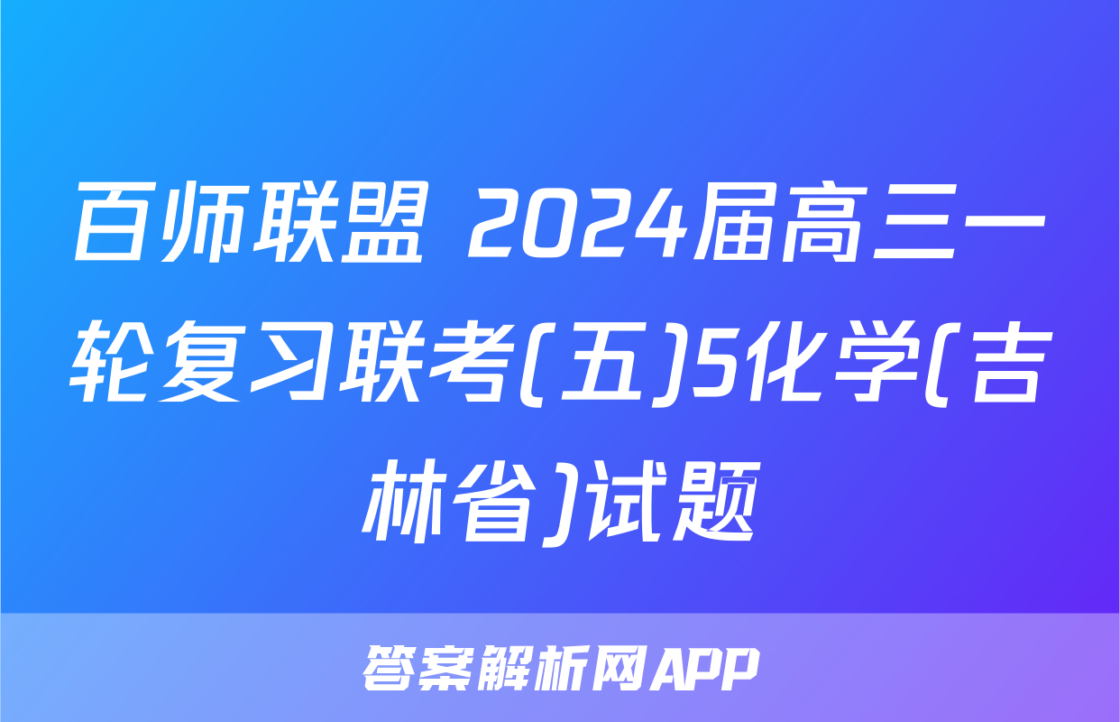 百师联盟 2024届高三一轮复习联考(五)5化学(吉林省)试题