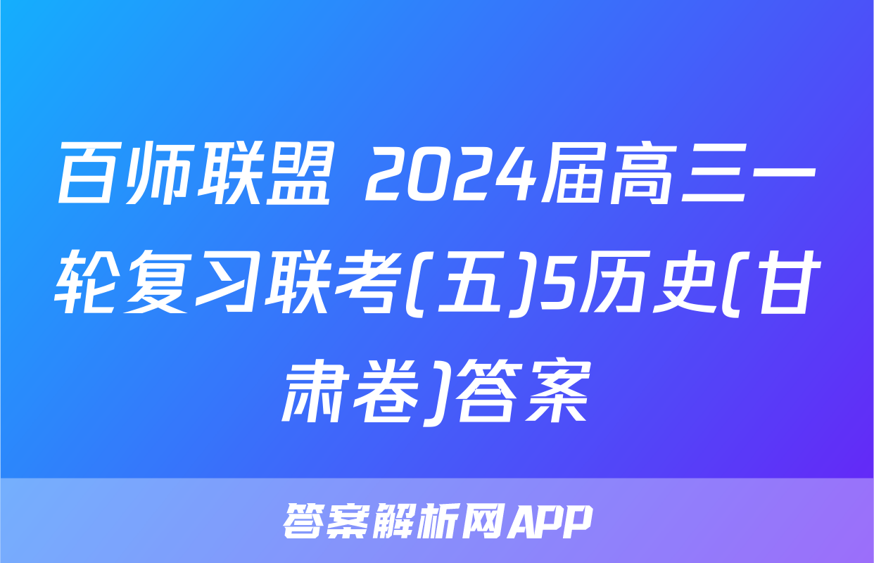 百师联盟 2024届高三一轮复习联考(五)5历史(甘肃卷)答案