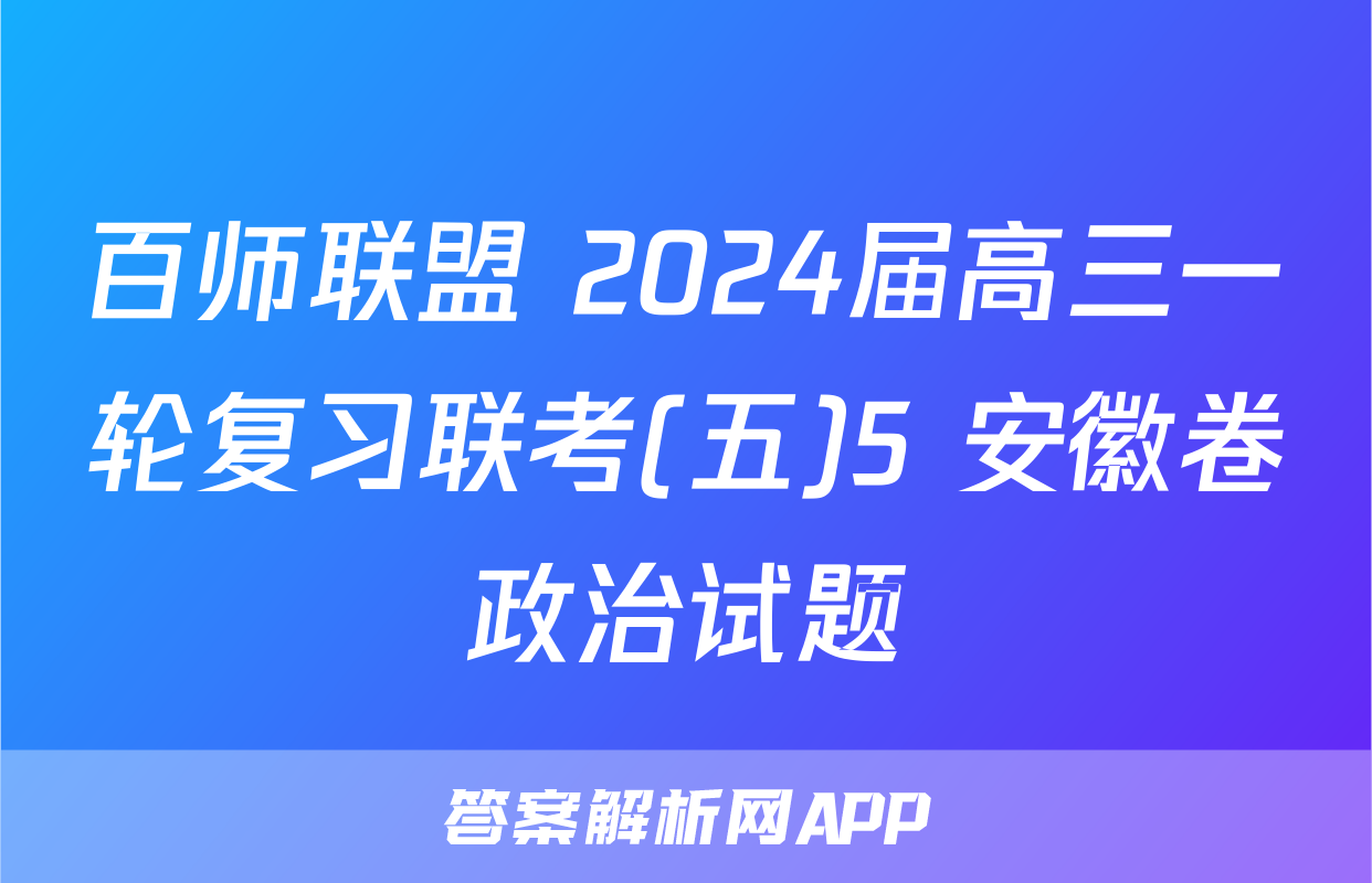 百师联盟 2024届高三一轮复习联考(五)5 安徽卷政治试题