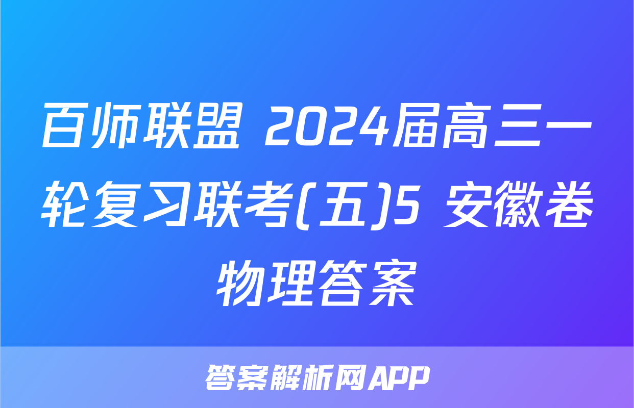 百师联盟 2024届高三一轮复习联考(五)5 安徽卷物理答案