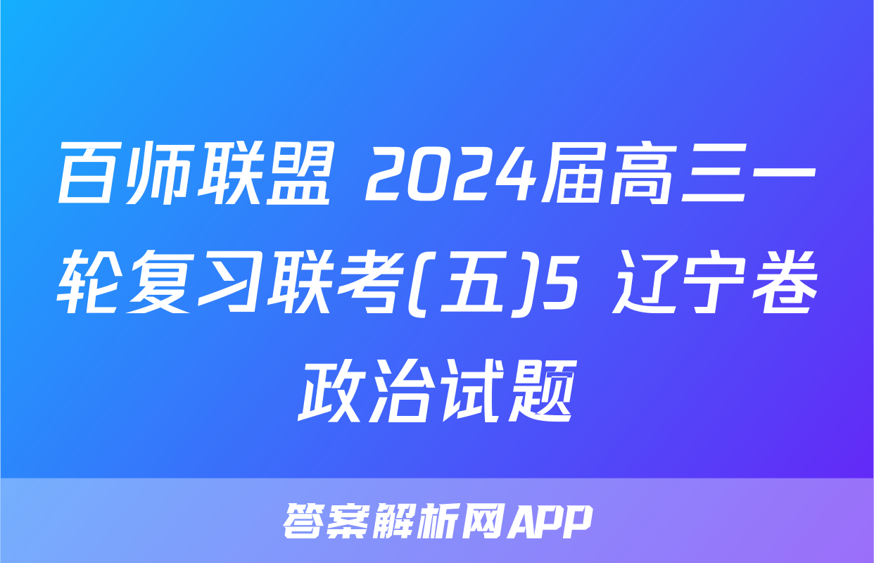 百师联盟 2024届高三一轮复习联考(五)5 辽宁卷政治试题
