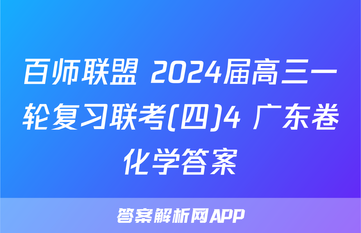 百师联盟 2024届高三一轮复习联考(四)4 广东卷化学答案